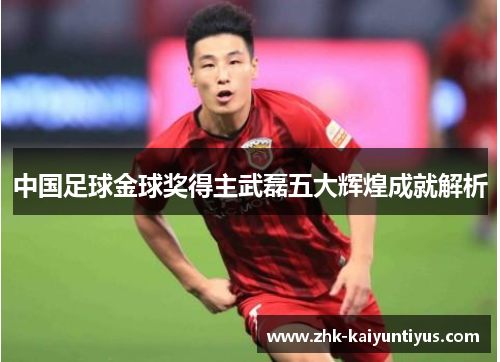 中国足球金球奖得主武磊五大辉煌成就解析 中国足球金球奖得主武磊五大辉煌成就解析