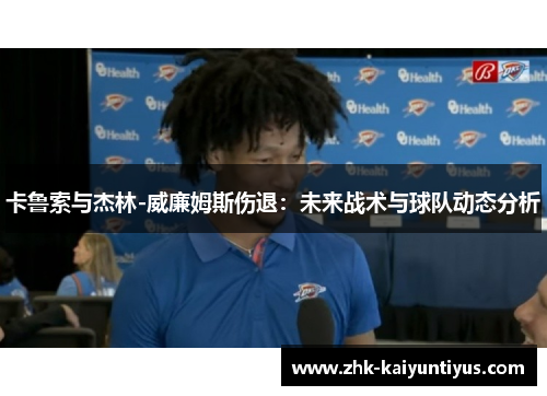 卡鲁索与杰林-威廉姆斯伤退:未来战术与球队动态分析 卡鲁索与杰林-威廉姆斯伤退:未来战术与球队动态分析