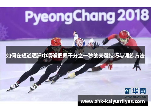 如何在短道速滑中精确把握千分之一秒的关键技巧与训练方法 如何在短道速滑中精确把握千分之一秒的关键技巧与训练方法