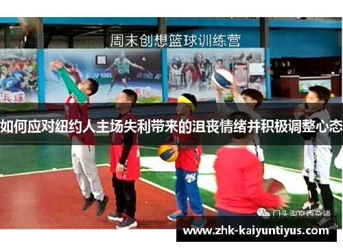 如何应对纽约人主场失利带来的沮丧情绪并积极调整心态 如何应对纽约人主场失利带来的沮丧情绪并积极调整心态