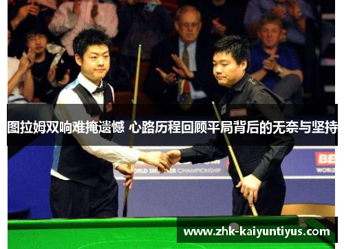 图拉姆双响难掩遗憾 心路历程回顾平局背后的无奈与坚持