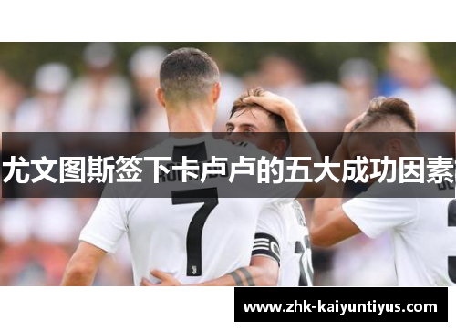 尤文图斯签下卡卢卢的五大成功因素 尤文图斯签下卡卢卢的五大成功因素