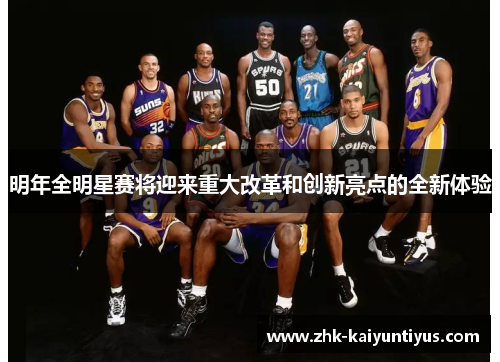明年全明星赛将迎来重大改革和创新亮点的全新体验 明年全明星赛将迎来重大改革和创新亮点的全新体验