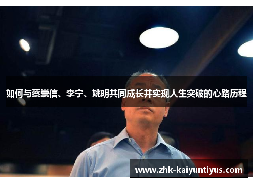 如何与蔡崇信、李宁、姚明共同成长并实现人生突破的心路历程 如何与蔡崇信、李宁、姚明共同成长并实现人生突破的心路历程
