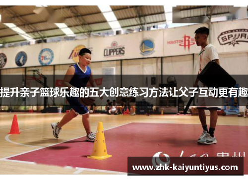 提升亲子篮球乐趣的五大创意练习方法让父子互动更有趣