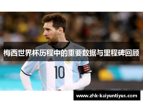 梅西世界杯历程中的重要数据与里程碑回顾