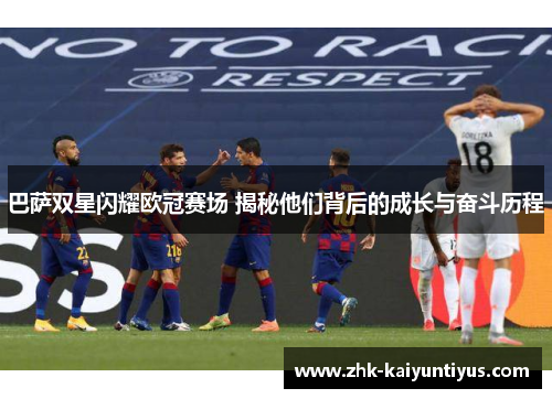 巴萨双星闪耀欧冠赛场 揭秘他们背后的成长与奋斗历程