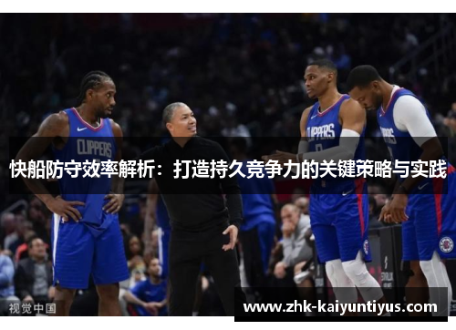快船防守效率解析：打造持久竞争力的关键策略与实践