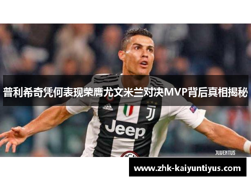 普利希奇凭何表现荣膺尤文米兰对决MVP背后真相揭秘