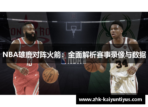 NBA雄鹿对阵火箭:全面解析赛事录像与数据 NBA雄鹿对阵火箭:全面解析赛事录像与数据