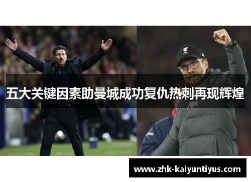 五大关键因素助曼城成功复仇热刺再现辉煌 五大关键因素助曼城成功复仇热刺再现辉煌