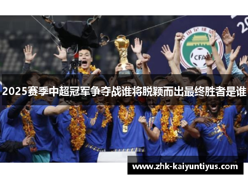 2025赛季中超冠军争夺战谁将脱颖而出最终胜者是谁 2025赛季中超冠军争夺战谁将脱颖而出最终胜者是谁