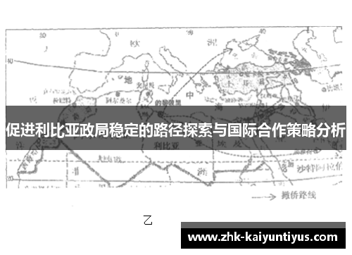 促进利比亚政局稳定的路径探索与国际合作策略分析 促进利比亚政局稳定的路径探索与国际合作策略分析