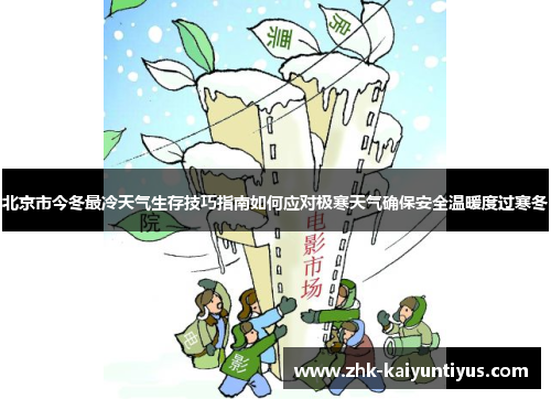北京市今冬最冷天气生存技巧指南如何应对极寒天气确保安全温暖度过寒冬 北京市今冬最冷天气生存技巧指南如何应对极寒天气确保安全温暖度过寒冬