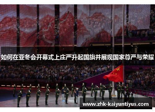 如何在亚冬会开幕式上庄严升起国旗并展现国家尊严与荣耀 如何在亚冬会开幕式上庄严升起国旗并展现国家尊严与荣耀