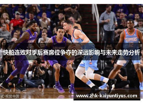 快船连败对季后赛席位争夺的深远影响与未来走势分析