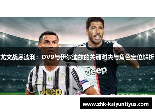 尤文战恩波利：DV9与伊尔迪兹的关键对决与角色定位解析