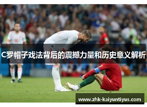 C罗帽子戏法背后的震撼力量和历史意义解析