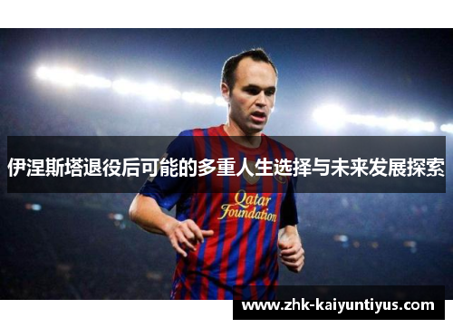 伊涅斯塔退役后可能的多重人生选择与未来发展探索