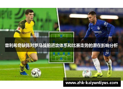 普利希奇缺阵对罗马战前进攻体系和比赛走势的潜在影响分析