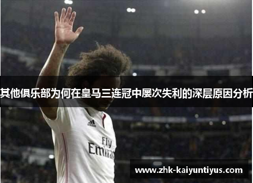 其他俱乐部为何在皇马三连冠中屡次失利的深层原因分析