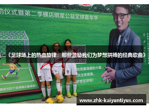《足球场上的热血旋律：那些激励我们为梦想拼搏的经典歌曲》