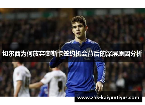 切尔西为何放弃奥斯卡签约机会背后的深层原因分析