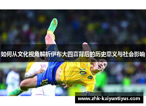 如何从文化视角解析伊布大四喜背后的历史意义与社会影响