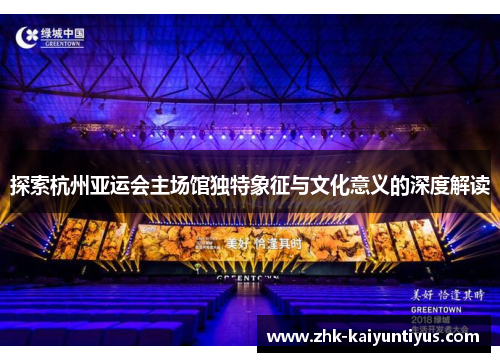 探索杭州亚运会主场馆独特象征与文化意义的深度解读 探索杭州亚运会主场馆独特象征与文化意义的深度解读