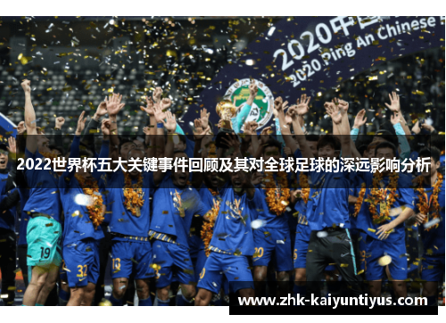 2022世界杯五大关键事件回顾及其对全球足球的深远影响分析