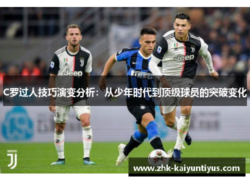 C罗过人技巧演变分析:从少年时代到顶级球员的突破变化 C罗过人技巧演变分析:从少年时代到顶级球员的突破变化