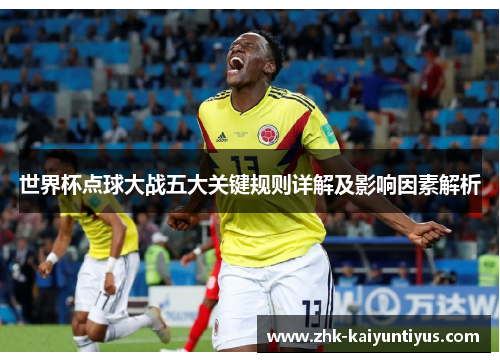 世界杯点球大战五大关键规则详解及影响因素解析 世界杯点球大战五大关键规则详解及影响因素解析