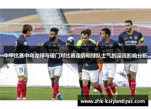 中甲比赛中乌龙球与破门对比赛走势和球队士气的深远影响分析