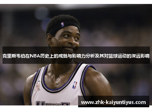 克里斯韦伯在NBA历史上的成就与影响力分析及其对篮球运动的深远影响