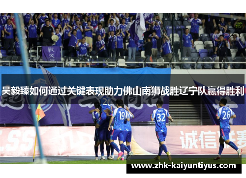吴毅臻如何通过关键表现助力佛山南狮战胜辽宁队赢得胜利