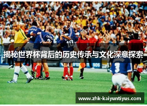 揭秘世界杯背后的历史传承与文化深意探索