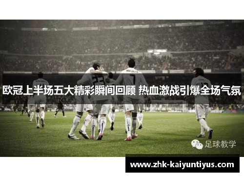 欧冠上半场五大精彩瞬间回顾 热血激战引爆全场气氛