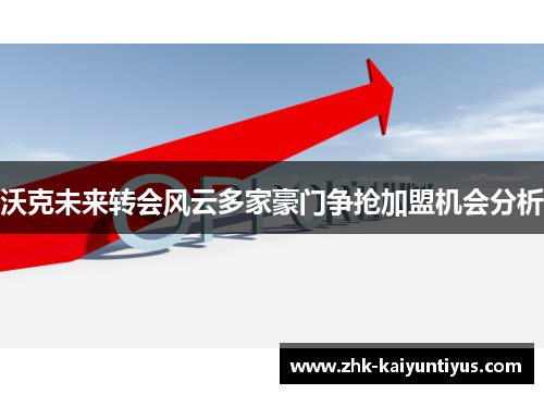 沃克未来转会风云多家豪门争抢加盟机会分析