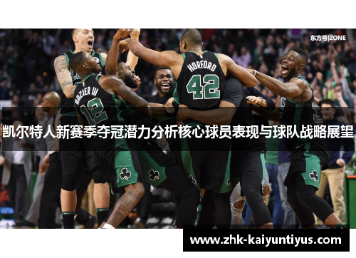 凯尔特人新赛季夺冠潜力分析核心球员表现与球队战略展望