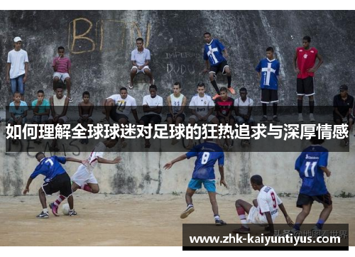 如何理解全球球迷对足球的狂热追求与深厚情感