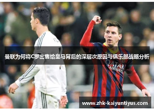 曼联为何将C罗出售给皇马背后的深层次原因与俱乐部战略分析
