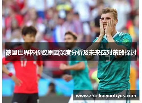 德国世界杯惨败原因深度分析及未来应对策略探讨