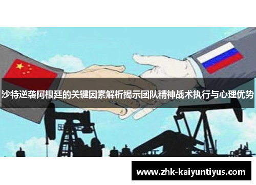 沙特逆袭阿根廷的关键因素解析揭示团队精神战术执行与心理优势