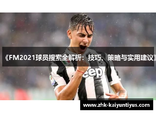 《FM2021球员搜索全解析:技巧、策略与实用建议》 《FM2021球员搜索全解析:技巧、策略与实用建议》