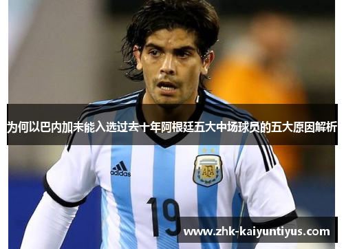 为何以巴内加未能入选过去十年阿根廷五大中场球员的五大原因解析 为何以巴内加未能入选过去十年阿根廷五大中场球员的五大原因解析