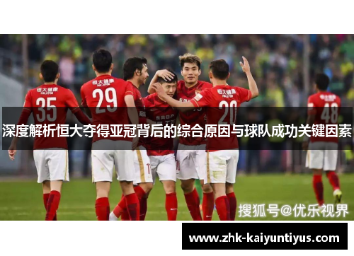 深度解析恒大夺得亚冠背后的综合原因与球队成功关键因素