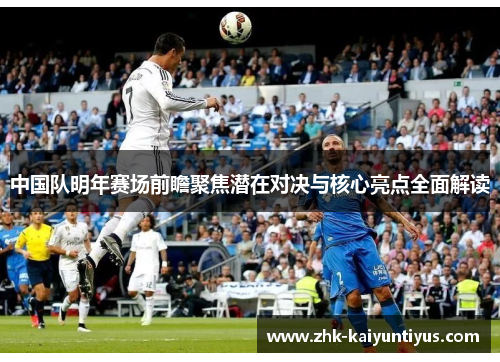 中国队明年赛场前瞻聚焦潜在对决与核心亮点全面解读