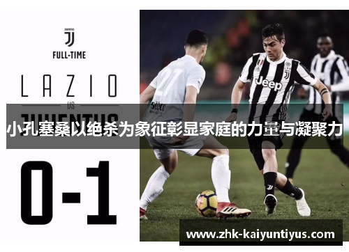 小孔塞桑以绝杀为象征彰显家庭的力量与凝聚力