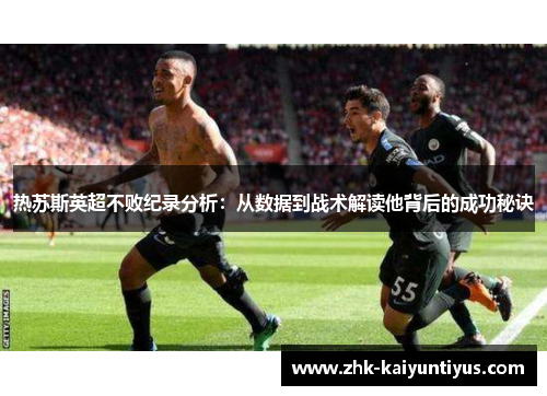 热苏斯英超不败纪录分析：从数据到战术解读他背后的成功秘诀