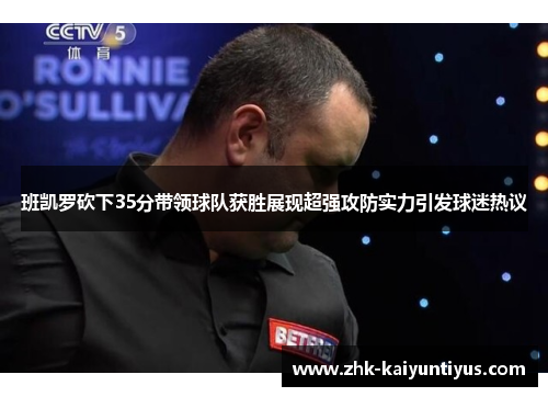 班凯罗砍下35分带领球队获胜展现超强攻防实力引发球迷热议